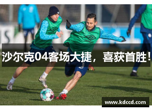沙尔克04客场大捷，喜获首胜！