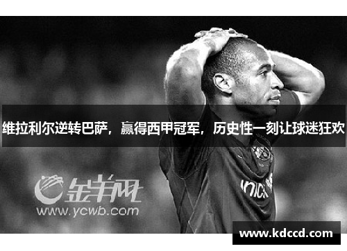维拉利尔逆转巴萨，赢得西甲冠军，历史性一刻让球迷狂欢