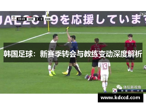 韩国足球：新赛季转会与教练变动深度解析